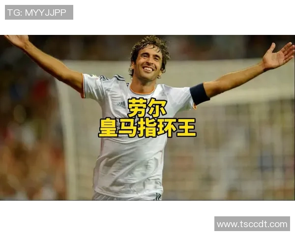 劳尔在绿茵场上的传奇时刻 展现不朽球技与领袖风范
